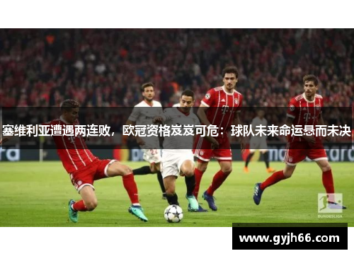塞维利亚遭遇两连败，欧冠资格岌岌可危：球队未来命运悬而未决